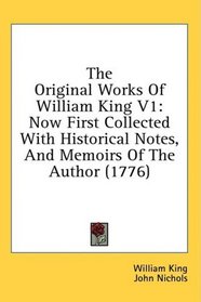 The Original Works Of William King V1: Now First Collected With Historical Notes, And Memoirs Of The Author (1776)