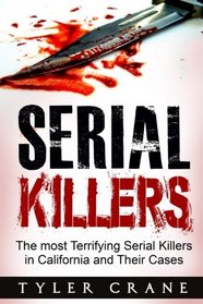 Serial Killers: The Most Terrifying Serial Killers in California and Their Cases (serial killers, true crime)