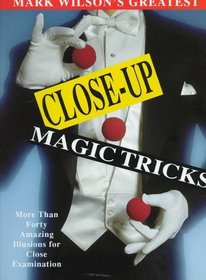 Mark Wilson's Greatest Close-Up Magic Tricks: More Than Forty Amazing Illusions for Close Examination