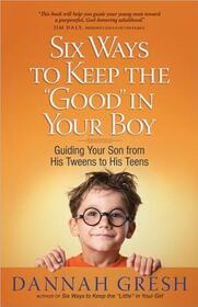 Six Ways to Keep the 'Good' in Your Boy: Guiding Your Son from His Tweens to His Teens