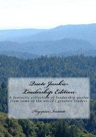 Quote Junkie:  Leadership Edition: A Fantastic Collection Of Leadership Quotes From Some Of The World's Greatest Leaders