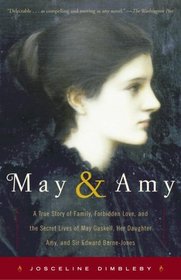 May and Amy : A True Story of Family, Forbidden Love, and the Secret Lives of May Gaskell, Her Daughter Amy, and Sir Edward Burne-Jones