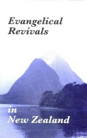 Evangelical Revivals in New Zealand: A History of Evangelical Revivals in New Zealand and an Outline of Some Basic Principles of Revivals
