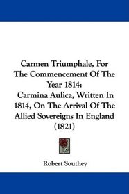Carmen Triumphale, For The Commencement Of The Year 1814: Carmina Aulica, Written In 1814, On The Arrival Of The Allied Sovereigns In England (1821)