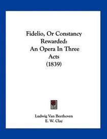 Fidelio, Or Constancy Rewarded: An Opera In Three Acts (1839)
