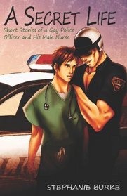 A Secret Life: Short Stories Of A Gay Police Officer And His Male Nurse, Vol 1