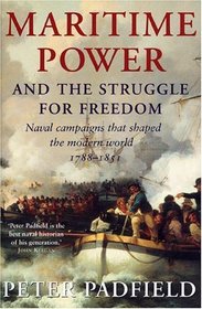 Maritime Power and Struggle For Freedom : Naval Campaigns that Shaped the Modern World 1788-1851