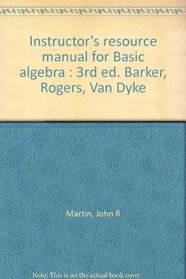 Instructor's resource manual for Basic algebra : 3rd ed. Barker, Rogers, Van Dyke