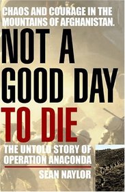 Not a Good Day to Die : The Untold Story of Operation Anaconda