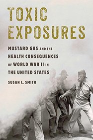 Toxic Exposures: Mustard Gas and the Health Consequences of World War II in the United States (Critical Issues in Health and Medicine)