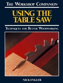 Using the Table Saw: Techniques for Better Woodworking (The Workshop Companion)
