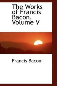 The Works of Francis Bacon, Volume V