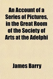 An Account of a Series of Pictures, in the Great Room of the Society of Arts at the Adelphi