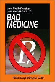 Bad Medicine - How People Get Killed by Bad Doctors : (New edition with 2 new chapters: Ladies, Why You Don't Need a Mammogram  Gentlemen, Prostate Problems: Safe, Simple, Effective Relief.)