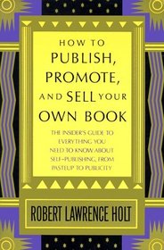 How to Publish, Promote,  Sell Your Own Book : The insider's guide to everything you need to know about self-publishing from pasteup to publicity