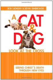 A Cat & Dog Look at the Cross: Seeing Christ's Death Through New Eyes