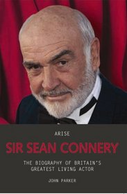 Arise Sir Sean Connery: The Biography of Britain's Greatest Living Actor