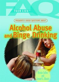 Frequently Asked Questions about Alcohol Abuse and Binge Drinking (FAQ: Teen Life)