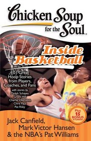 Chicken Soup for the Soul: Inside Basketball: 101 Great Hoop Stories from Players, Coaches and Fans
