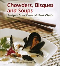 Chowders, Bisques and Soups: Recipes from Canada's Best Chefs