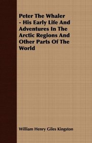 Peter The Whaler - His Early Life And Adventures In The Arctic Regions And Other Parts Of The World