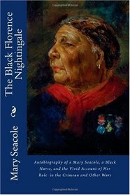The Black Florence Nightingale: Autobiography of a Mary Seacole, a Black Nurse, and the Vivid Account of Her Role  in the Crimean and Other Wars
