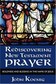 Rediscovering New Testament Prayer: Boldness and Blessing in the Name of Jesus