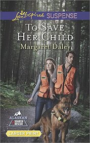 To Save Her Child (Alaskan Search and Rescue, Bk 2) (Love Inspired Suspense, No 441) (Larger Print)