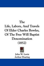 The Life, Labors, And Travels Of Elder Charles Bowles, Of The Free Will Baptist Denomination (1852)