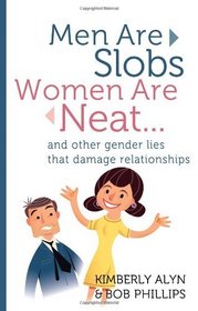 Men Are Slobs, Women Are Neat: ...And Other Gender Lies That Damage Relationships