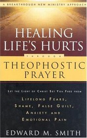 Healing Life's Hurts Through Theophostic Prayer: Let The Light Of Christ Set You Free From Lifelong Fears, Shame, False Guilt, Anxiety And Emotional Pain