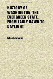 History of Washington, the Evergreen State, From Early Dawn to Daylight (Volume 1); With Portraits and Biographies