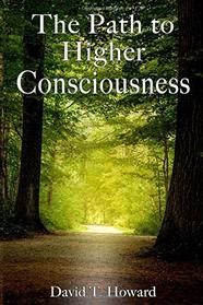 The Path to Higher Consciousness: Creating and Healing Our Lives by Awakening to Our Greater Reality