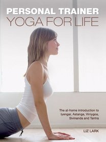 Personal Trainer: Yoga for Life: The At-Home Introduction to Iyengar, Astanga, Viniygoa, Sivinanda and Tantra