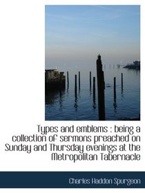 Types and emblems : being a collection of sermons preached on Sunday and Thursday evenings at the Me