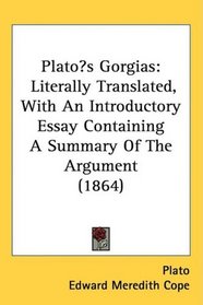 Platos Gorgias: Literally Translated, With An Introductory Essay Containing A Summary Of The Argument (1864)