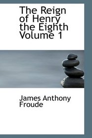 The Reign of Henry the Eighth Volume 1