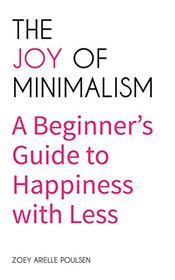 The Joy of Minimalism: A Beginner's Guide to Happiness with Less