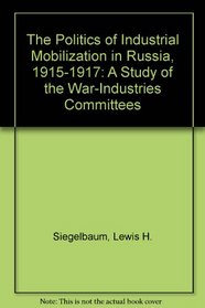 The Politics of Industrial Mobilization in Russia, 1915-1917: A Study of the War-Industries Committees