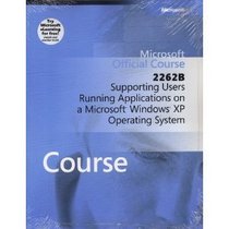 Microsoft Official Course 2262B: Supporting Users Running Applications on a Microsoft Windows XP Operating System