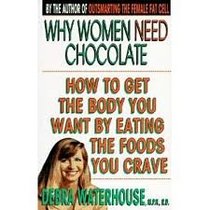 Why Women Need Chocolate: How to Get the Body You Want by Eating the Foods You Crave