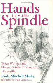 Hands to the Spindle: Texas Women and Home Textile Production, 1822-1880 (Clayton Wheat Williams Texas Life Series, No 5)