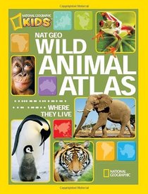 Nat Geo Wild Animal Atlas: Earth's Astonishing Animals and Where They Live