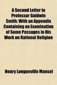 A Second Letter to Professor Goldwin Smith; With an Appendix Containing an Examination of Some Passages in His Work on Rational Religion