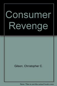 Consumer Revenge: How To Handle Greedy Landlords, Shoddy Sellers, Crooked Contractors, Exploitive Employers, Nasty Creditors, and Other Consumer Frustrations