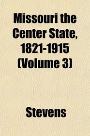 Missouri the Center State, 1821-1915 (Volume 3)