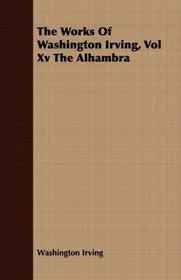 The Works Of Washington Irving, Vol Xv The Alhambra