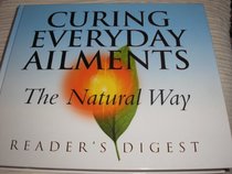 Curing Everyday Ailments the Natural Way (Readers Digest)