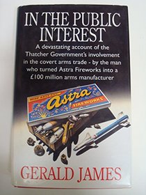 In the public interest: A devastating account of the Thatcher Government's involvement in the covert arms trade, by the man who turned Astra Fireworks into a 100m arms manufacturer