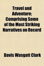 Travel and Adventure; Comprising Some of the Most Striking Narratives on Record